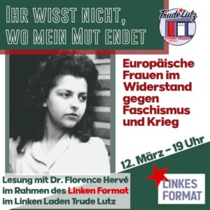 Mehr über den Artikel erfahren 12.3. Linkes Format – Lesung mit Florence Hervé: „‘Ihr wisst nicht, wo mein Mut endet’ – Europäische Frauen im Widerstand gegen Faschismus und Krieg“